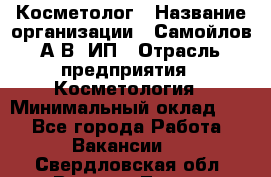 Косметолог › Название организации ­ Самойлов А.В, ИП › Отрасль предприятия ­ Косметология › Минимальный оклад ­ 1 - Все города Работа » Вакансии   . Свердловская обл.,Верхняя Тура г.